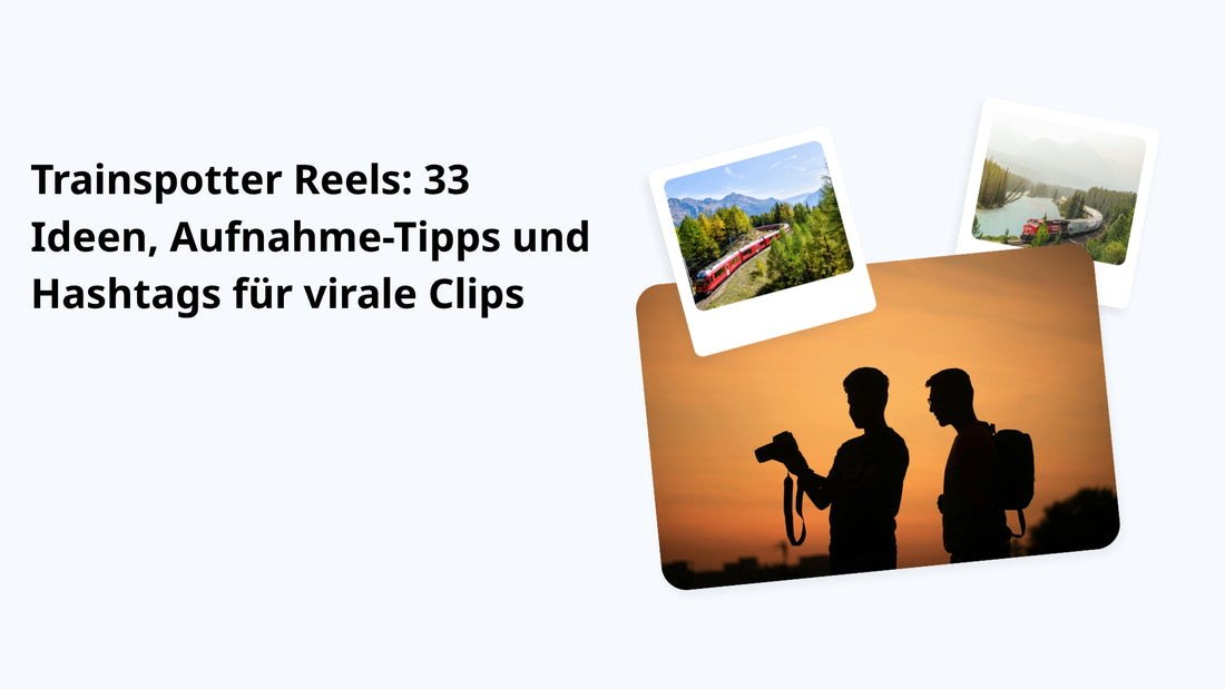Trainspotter Reels: 33 Ideen, Aufnahme-Tipps und Hashtags für virale Clips